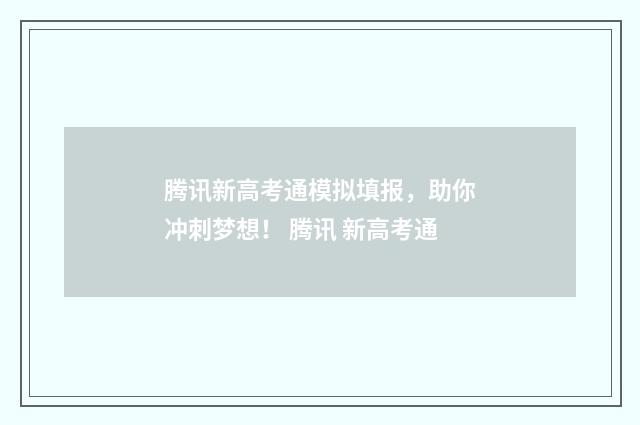 腾讯新高考通模拟填报，助你冲刺梦想！ 腾讯 新高考通