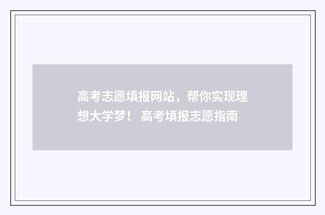高考志愿填报网站，帮你实现理想大学梦！ 高考填报志愿指南