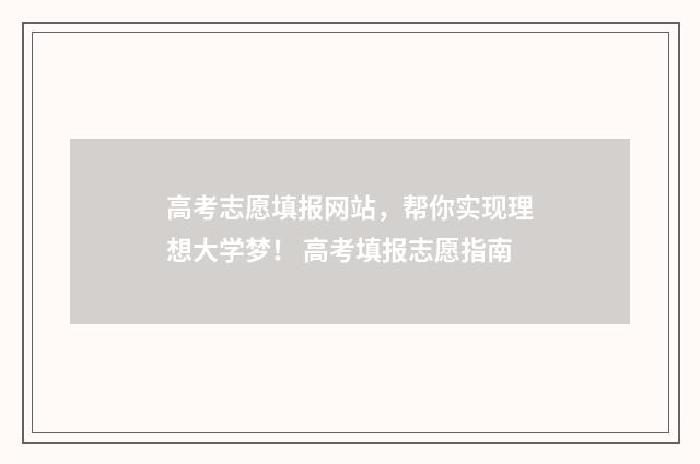 高考志愿填报网站，帮你实现理想大学梦！ 高考填报志愿指南