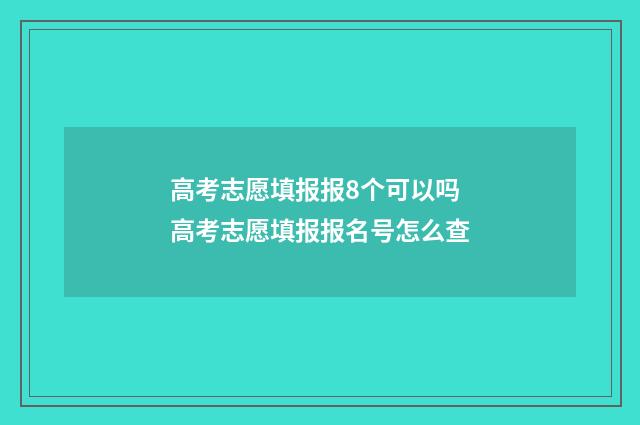 高考志愿填报报8个可以吗 高考志愿填报报名号怎么查
