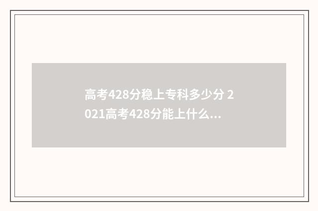 高考428分稳上专科多少分 2021高考428分能上什么大学