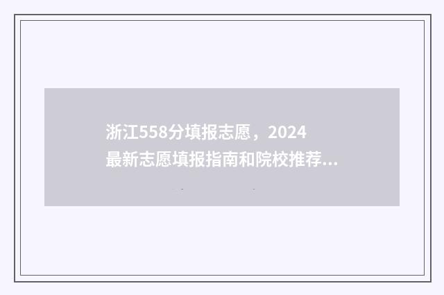 浙江558分填报志愿，2024最新志愿填报指南和院校推荐 浙江558分能考什么大学