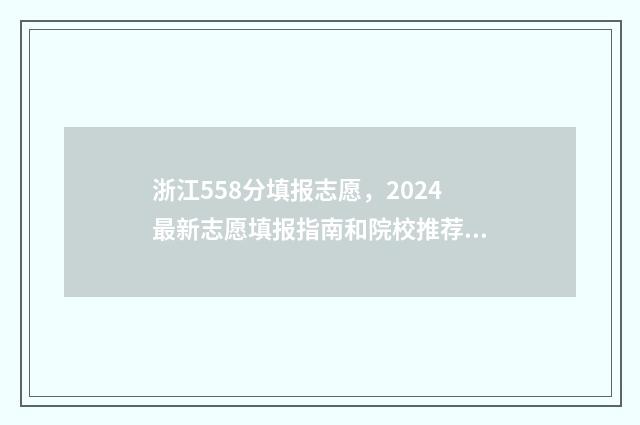 浙江558分填报志愿，2024最新志愿填报指南和院校推荐 浙江558分能考什么大学
