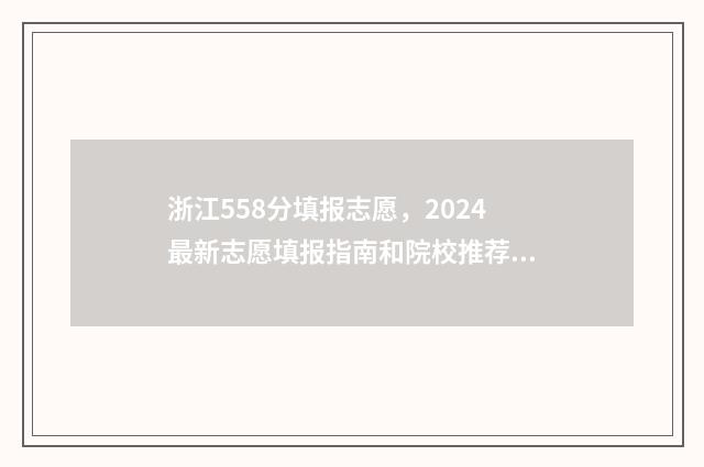 浙江558分填报志愿，2024最新志愿填报指南和院校推荐 浙江558分能考什么大学