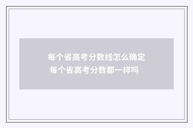 每个省高考分数线怎么确定 每个省高考分数都一样吗
