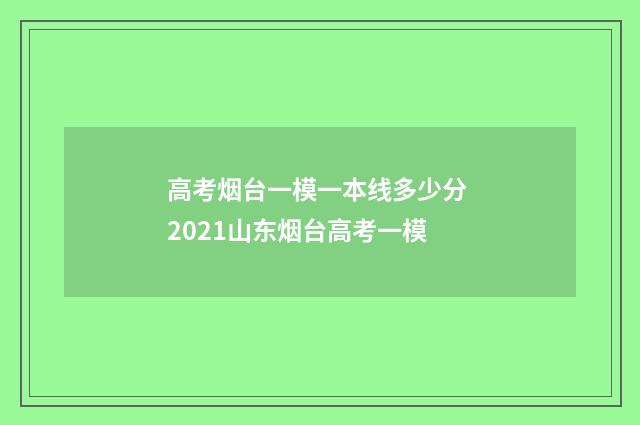高考烟台一模一本线多少分 2021山东烟台高考一模