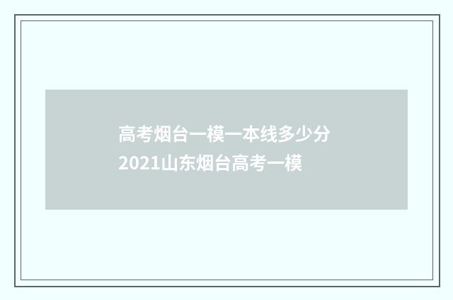 高考烟台一模一本线多少分 2021山东烟台高考一模