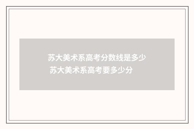 苏大美术系高考分数线是多少 苏大美术系高考要多少分