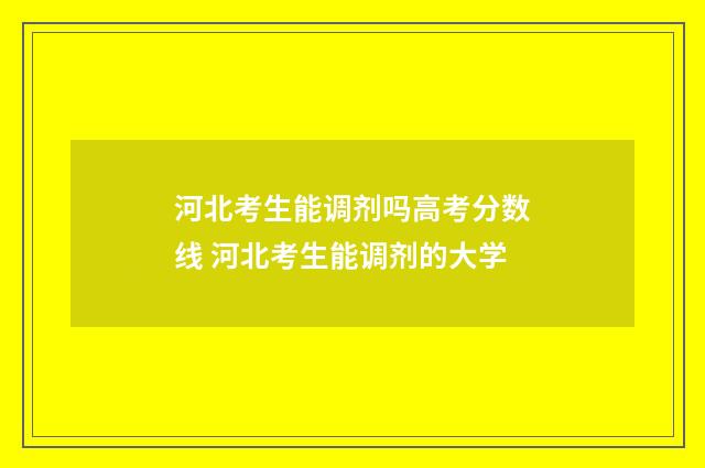 河北考生能调剂吗高考分数线 河北考生能调剂的大学
