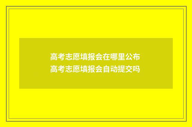 高考志愿填报会在哪里公布 高考志愿填报会自动提交吗
