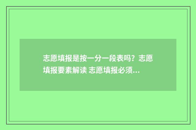 志愿填报是按一分一段表吗？志愿填报要素解读 志愿填报必须按照从高到低吗?
