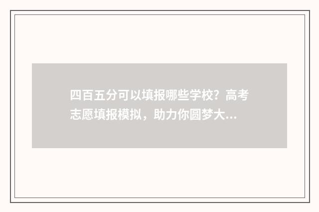 四百五分可以填报哪些学校？高考志愿填报模拟，助力你圆梦大学 四百五十分能报什么学校