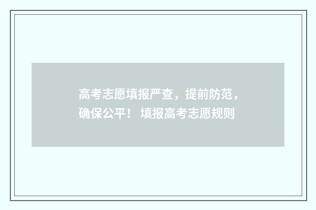 高考志愿填报严查，提前防范，确保公平！ 填报高考志愿规则