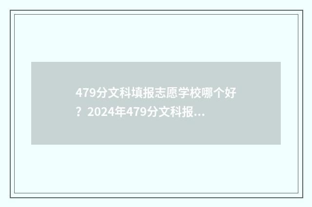479分文科填报志愿学校哪个好？2024年479分文科报考指南 文科479能上什么大学2020年