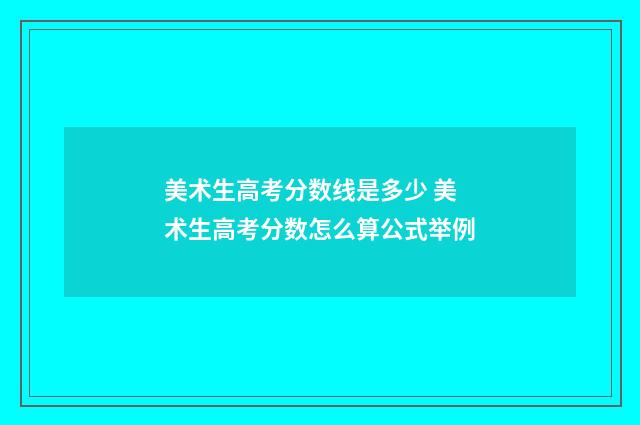 美术生高考分数线是多少 美术生高考分数怎么算公式举例