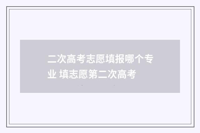 二次高考志愿填报哪个专业 填志愿第二次高考