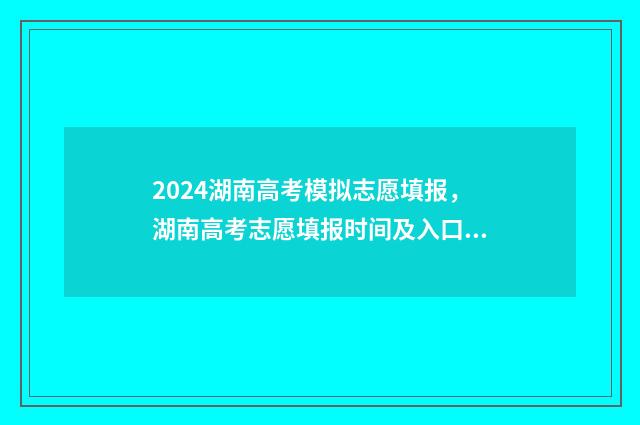 2024湖南高考模拟志愿填报，湖南高考志愿填报时间及入口 2024湖南高考模考时间