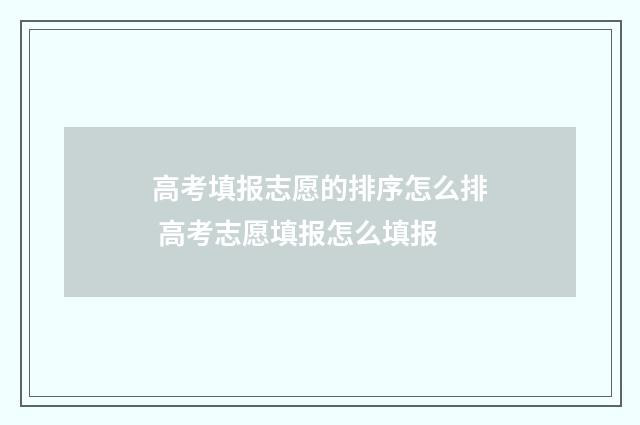 高考填报志愿的排序怎么排 高考志愿填报怎么填报
