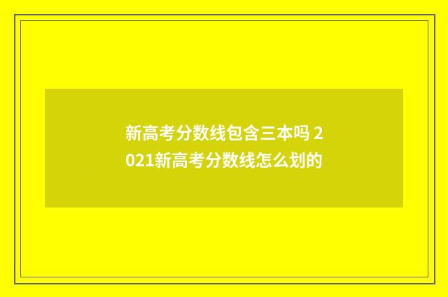 新高考分数线包含三本吗 2021新高考分数线怎么划的