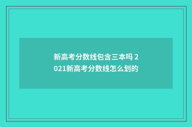 新高考分数线包含三本吗 2021新高考分数线怎么划的
