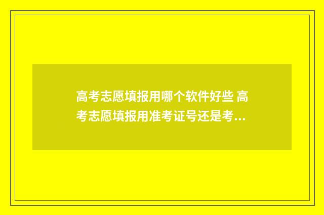 高考志愿填报用哪个软件好些 高考志愿填报用准考证号还是考生号