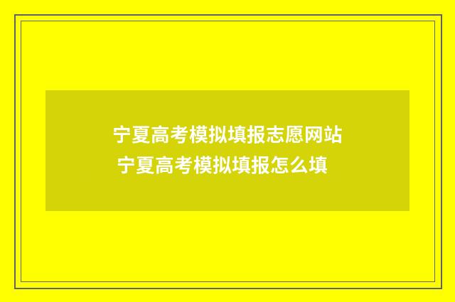 宁夏高考模拟填报志愿网站 宁夏高考模拟填报怎么填