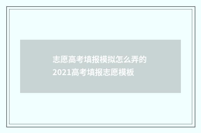 志愿高考填报模拟怎么弄的 2021高考填报志愿模板