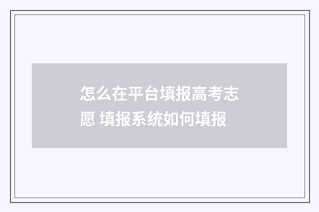 怎么在平台填报高考志愿 填报系统如何填报