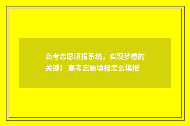 高考志愿填报系统，实现梦想的关键！ 高考志愿填报怎么填报