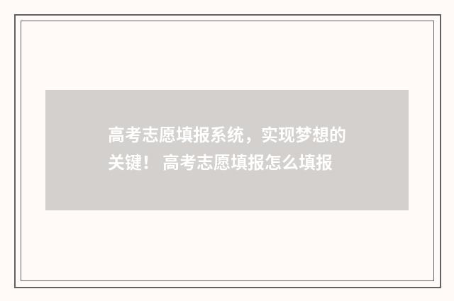 高考志愿填报系统，实现梦想的关键！ 高考志愿填报怎么填报
