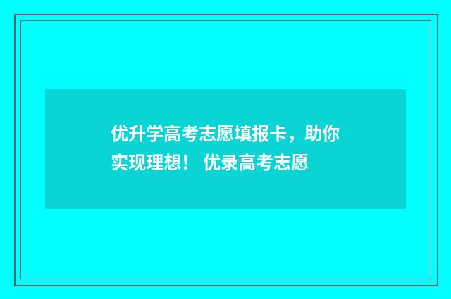 优升学高考志愿填报卡，助你实现理想！ 优录高考志愿
