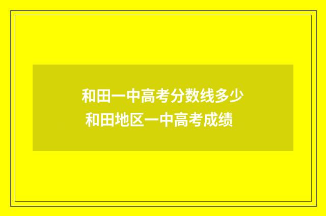 和田一中高考分数线多少 和田地区一中高考成绩