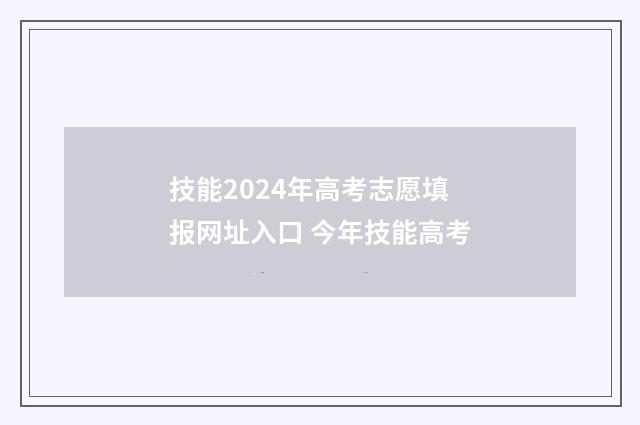 技能2024年高考志愿填报网址入口 今年技能高考