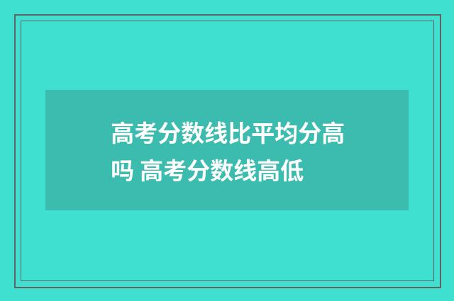 高考分数线比平均分高吗 高考分数线高低