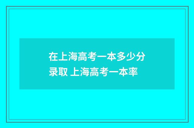 在上海高考一本多少分录取 上海高考一本率