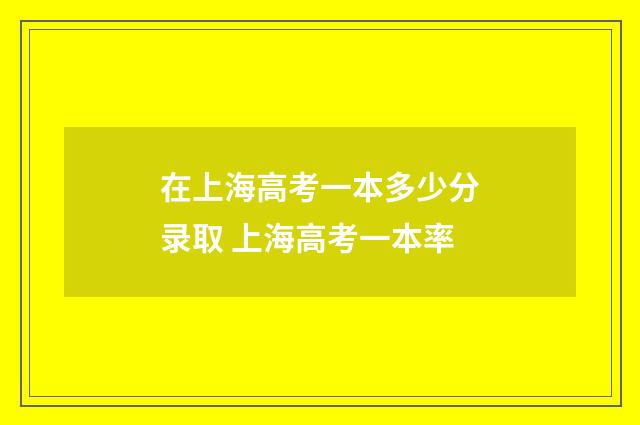 在上海高考一本多少分录取 上海高考一本率