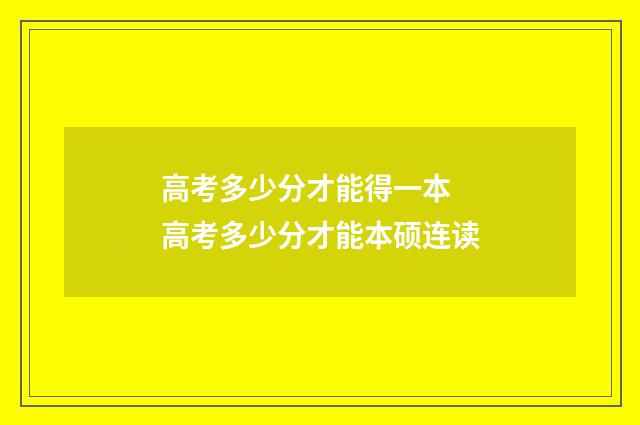 高考多少分才能得一本 高考多少分才能本硕连读