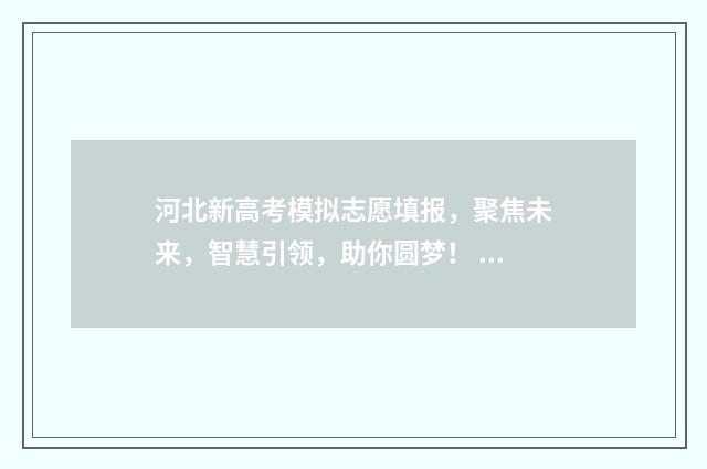 河北新高考模拟志愿填报，聚焦未来，智慧引领，助你圆梦！ 河北高考模拟2021