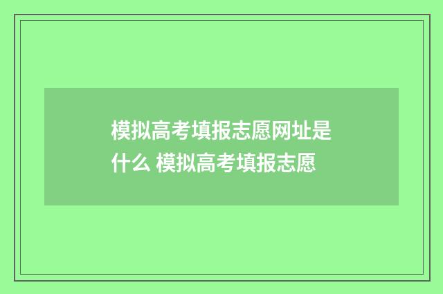 模拟高考填报志愿网址是什么 模拟高考填报志愿