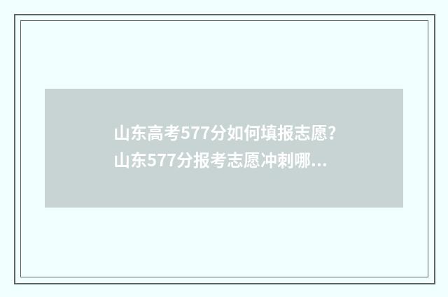 山东高考577分如何填报志愿？山东577分报考志愿冲刺哪些院校？ 山东高考579分