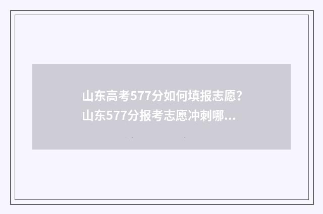 山东高考577分如何填报志愿？山东577分报考志愿冲刺哪些院校？ 山东高考579分