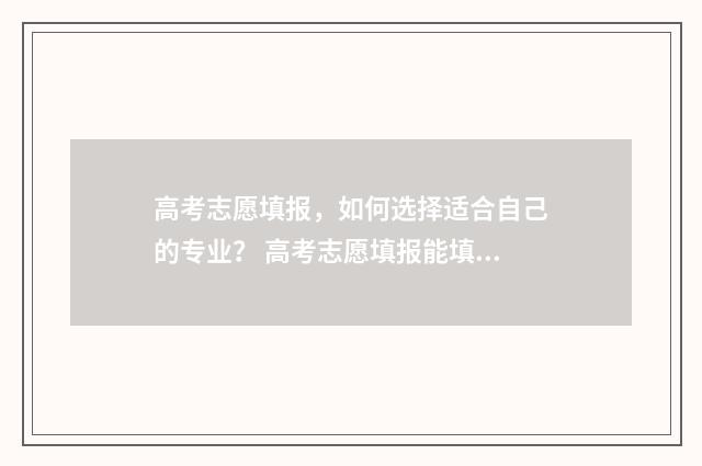 高考志愿填报，如何选择适合自己的专业？ 高考志愿填报能填几个