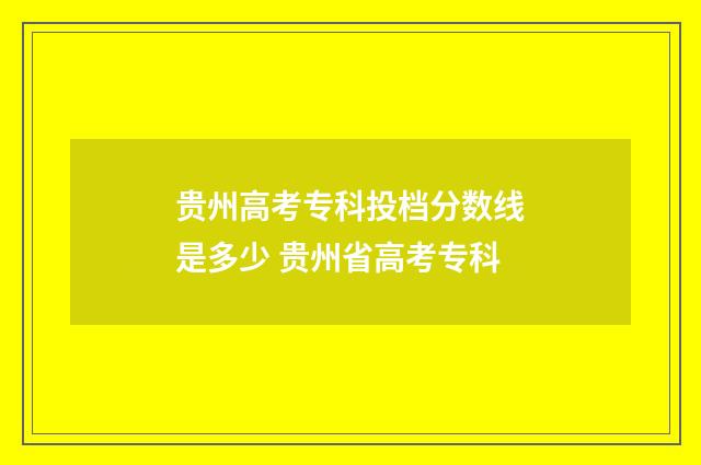 贵州高考专科投档分数线是多少 贵州省高考专科