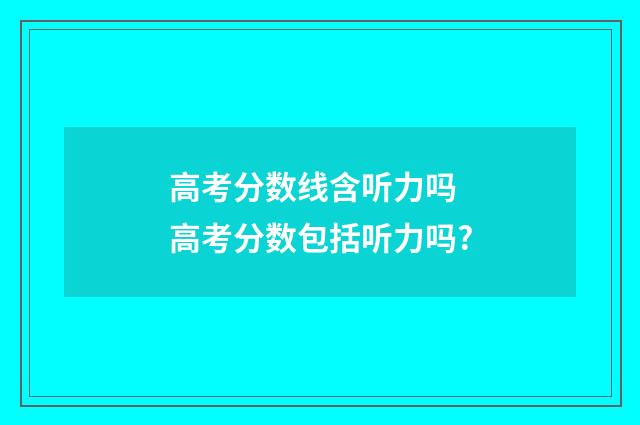 高考分数线含听力吗 高考分数包括听力吗?