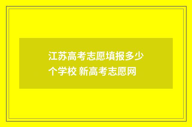 江苏高考志愿填报多少个学校 新高考志愿网