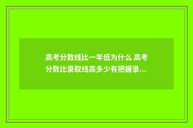 高考分数线比一年低为什么 高考分数比录取线高多少有把握录取