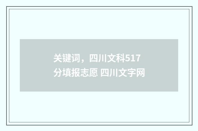 关键词，四川文科517分填报志愿 四川文字网