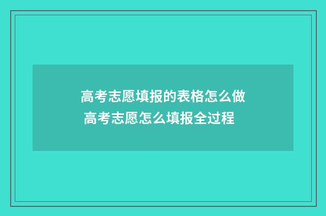 高考志愿填报的表格怎么做 高考志愿怎么填报全过程