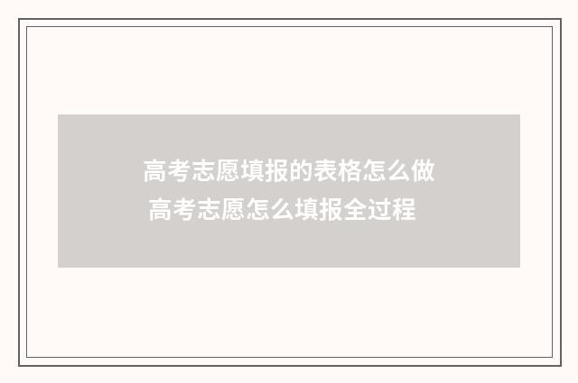 高考志愿填报的表格怎么做 高考志愿怎么填报全过程