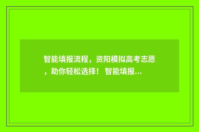 智能填报流程，资阳模拟高考志愿，助你轻松选择！ 智能填报系统怎么用